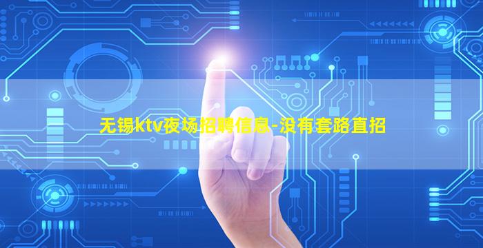 无锡ktv夜场招聘信息-没有套路直招